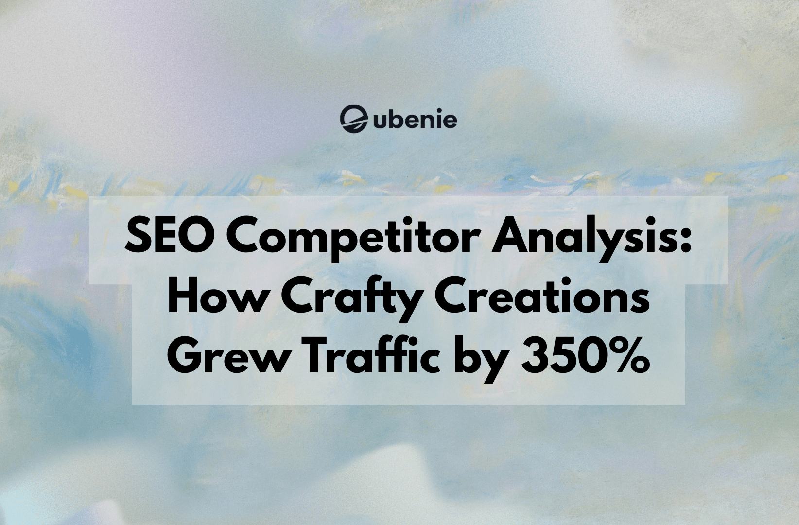 SEO Competitor Analysis: How Crafty Creations Grew Traffic by 350%
